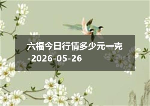 六福今日行情多少元一克-2026-05-26