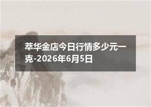 萃华金店今日行情多少元一克-2026年6月5日