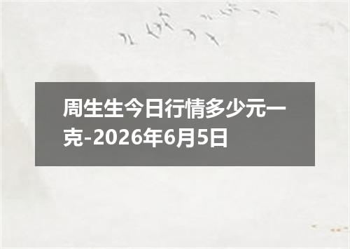 周生生今日行情多少元一克-2026年6月5日