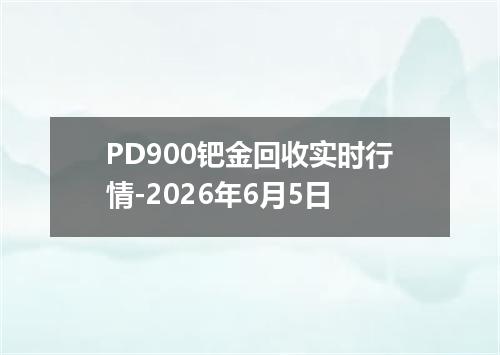 PD900钯金回收实时行情-2026年6月5日