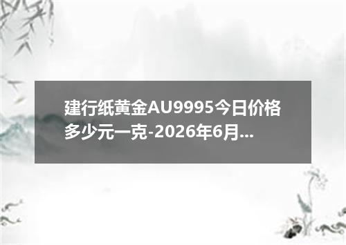 建行纸黄金AU9995今日价格多少元一克-2026年6月5日