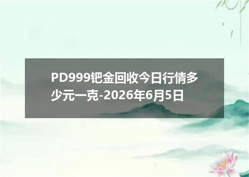 PD999钯金回收今日行情多少元一克-2026年6月5日