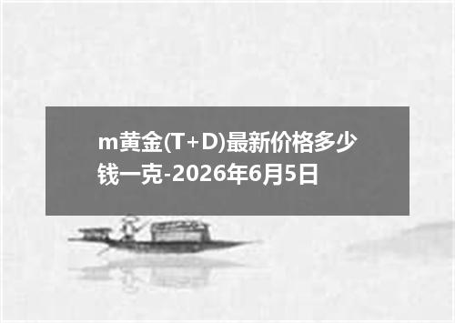 m黄金(T+D)最新价格多少钱一克-2026年6月5日