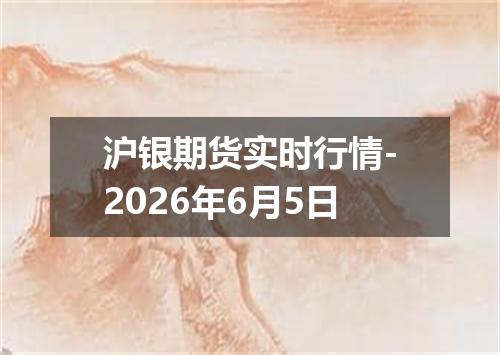 沪银期货实时行情-2026年6月5日