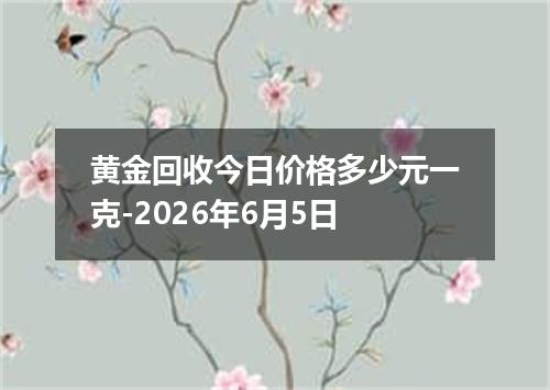 黄金回收今日价格多少元一克-2026年6月5日