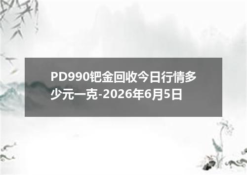 PD990钯金回收今日行情多少元一克-2026年6月5日