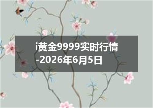 i黄金9999实时行情-2026年6月5日