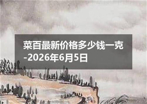 菜百最新价格多少钱一克-2026年6月5日
