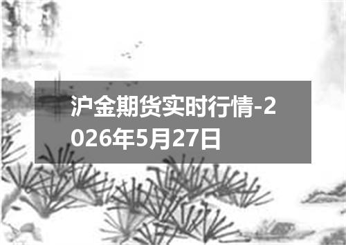 沪金期货实时行情-2026年5月27日