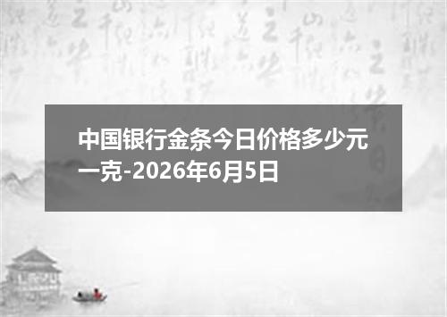 中国银行金条今日价格多少元一克-2026年6月5日