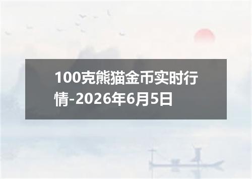 100克熊猫金币实时行情-2026年6月5日