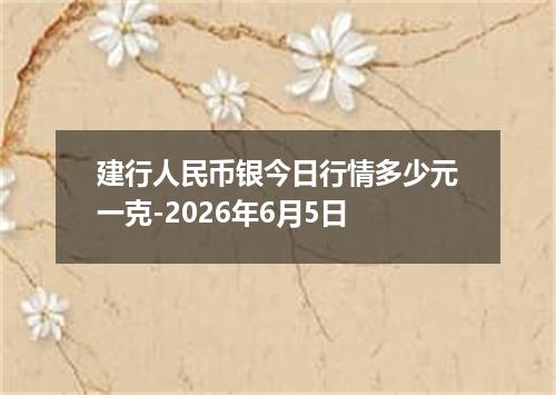 建行人民币银今日行情多少元一克-2026年6月5日