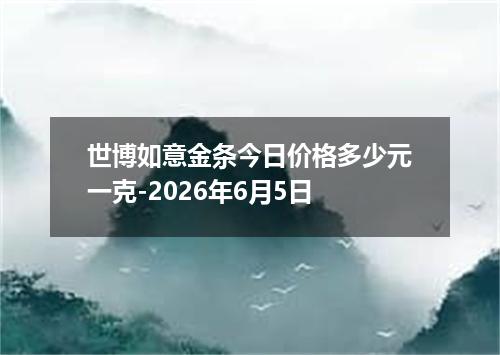 世博如意金条今日价格多少元一克-2026年6月5日