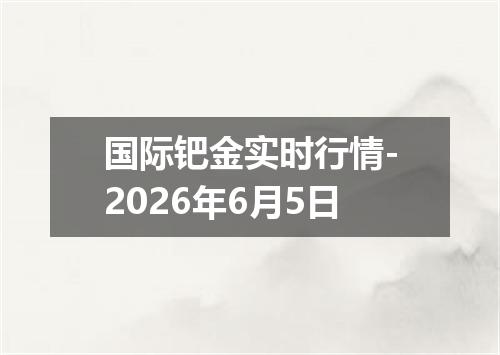 国际钯金实时行情-2026年6月5日
