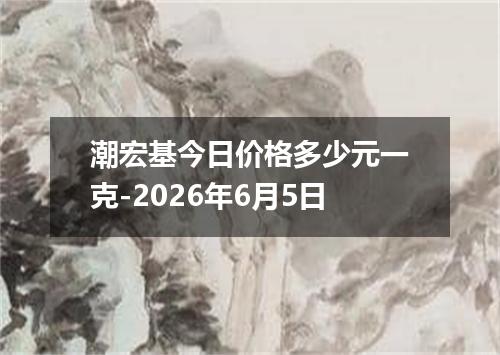 潮宏基今日价格多少元一克-2026年6月5日