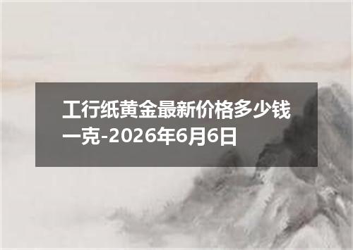 工行纸黄金最新价格多少钱一克-2026年6月6日
