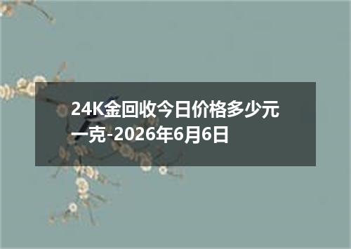 24K金回收今日价格多少元一克-2026年6月6日