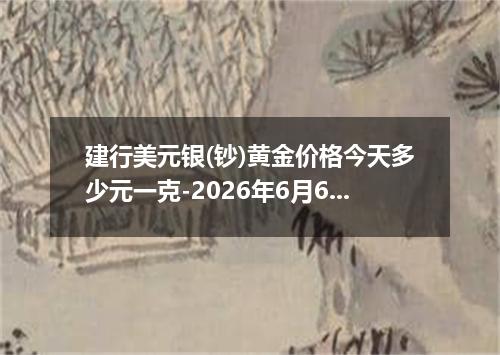 建行美元银(钞)黄金价格今天多少元一克-2026年6月6日