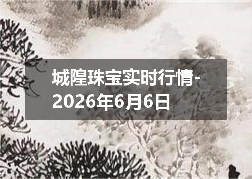 城隍珠宝实时行情-2026年6月6日