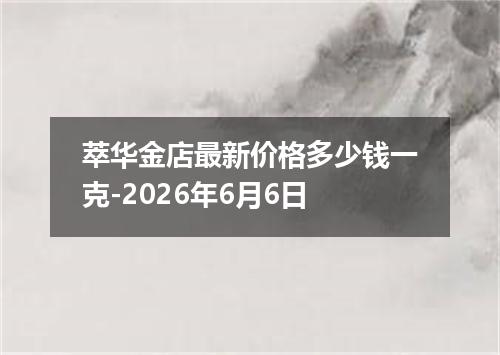 萃华金店最新价格多少钱一克-2026年6月6日