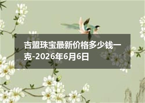吉盟珠宝最新价格多少钱一克-2026年6月6日