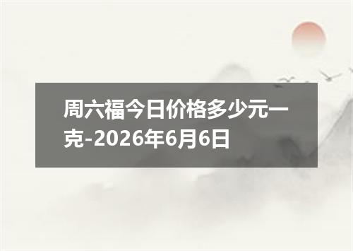 周六福今日价格多少元一克-2026年6月6日