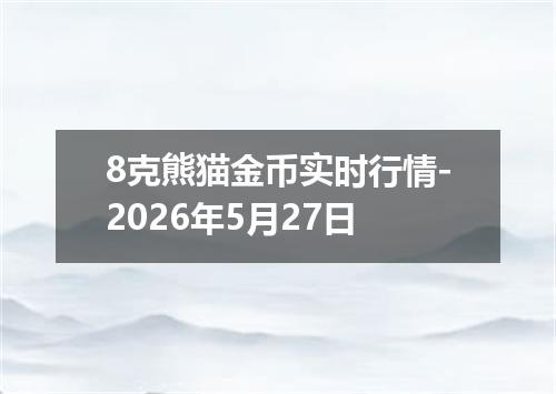 8克熊猫金币实时行情-2026年5月27日