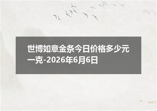 世博如意金条今日价格多少元一克-2026年6月6日