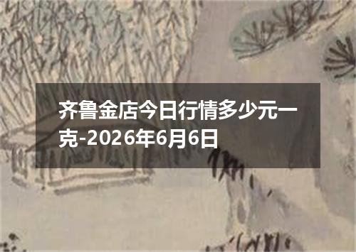 齐鲁金店今日行情多少元一克-2026年6月6日