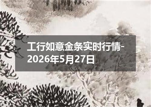 工行如意金条实时行情-2026年5月27日