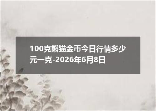 100克熊猫金币今日行情多少元一克-2026年6月8日
