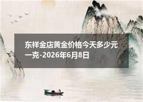 东祥金店黄金价格今天多少元一克-2026年6月8日
