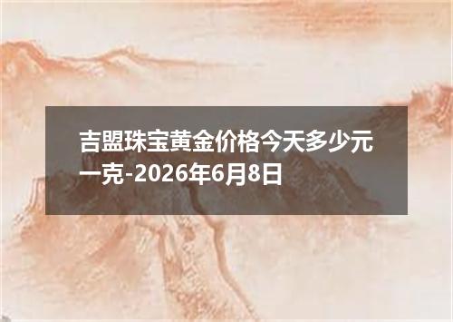 吉盟珠宝黄金价格今天多少元一克-2026年6月8日