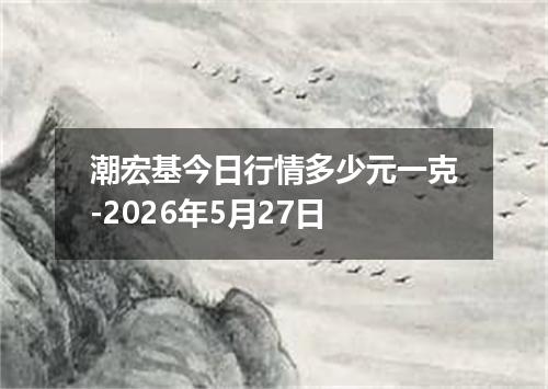 潮宏基今日行情多少元一克-2026年5月27日