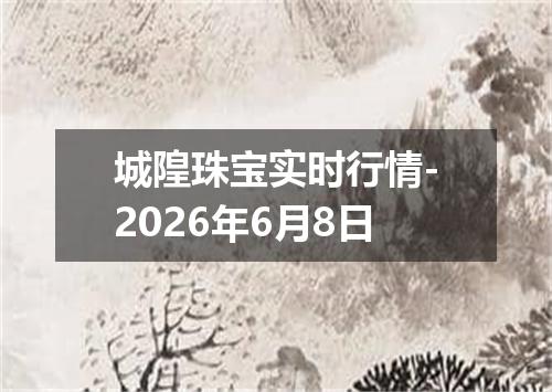 城隍珠宝实时行情-2026年6月8日