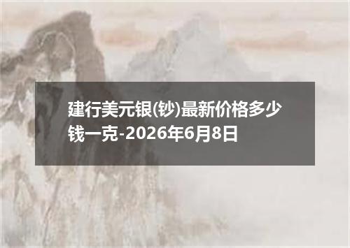 建行美元银(钞)最新价格多少钱一克-2026年6月8日