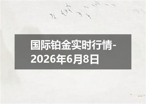 国际铂金实时行情-2026年6月8日