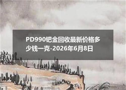 PD990钯金回收最新价格多少钱一克-2026年6月8日