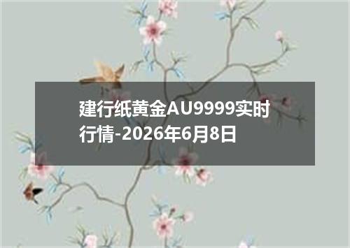 建行纸黄金AU9999实时行情-2026年6月8日