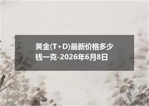 黄金(T+D)最新价格多少钱一克-2026年6月8日