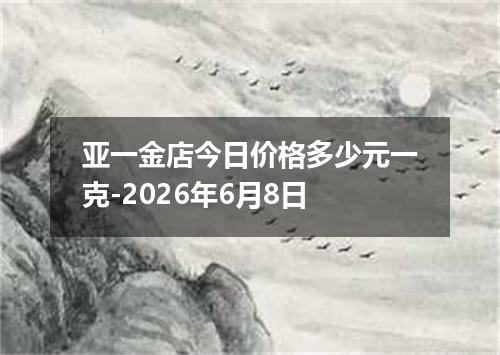 亚一金店今日价格多少元一克-2026年6月8日