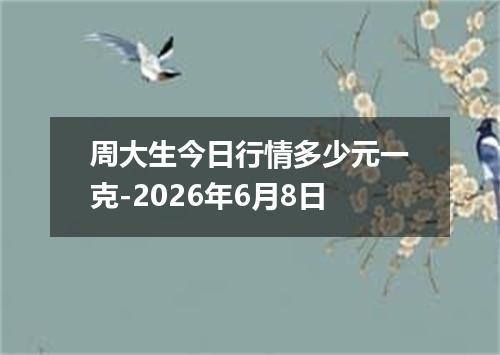 周大生今日行情多少元一克-2026年6月8日