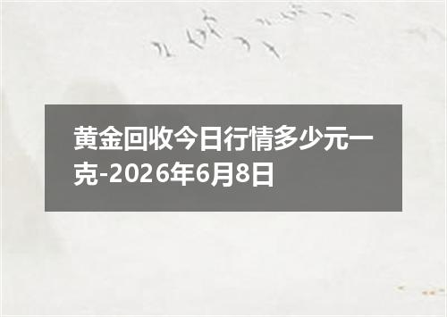 黄金回收今日行情多少元一克-2026年6月8日