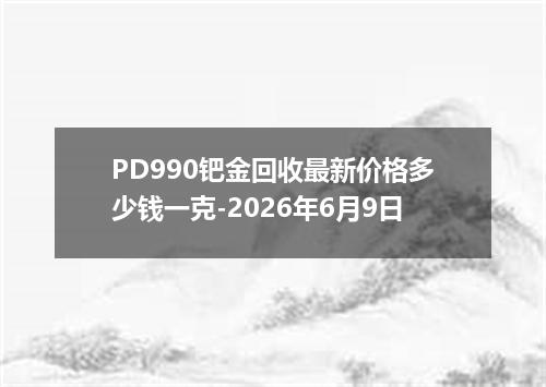 PD990钯金回收最新价格多少钱一克-2026年6月9日