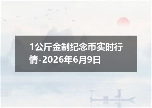 1公斤金制纪念币实时行情-2026年6月9日