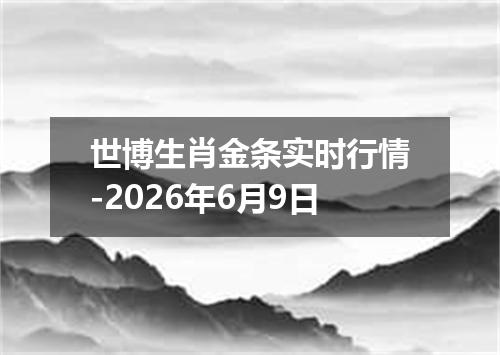 世博生肖金条实时行情-2026年6月9日