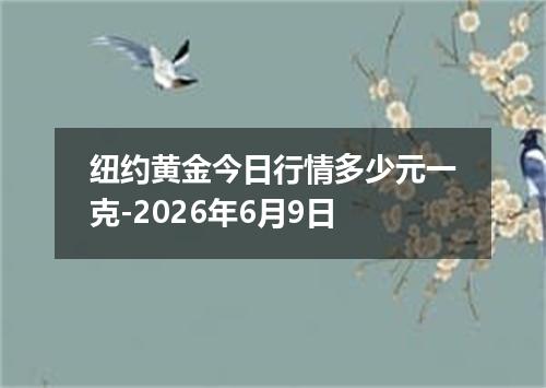 纽约黄金今日行情多少元一克-2026年6月9日
