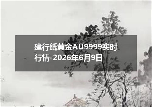 建行纸黄金AU9999实时行情-2026年6月9日
