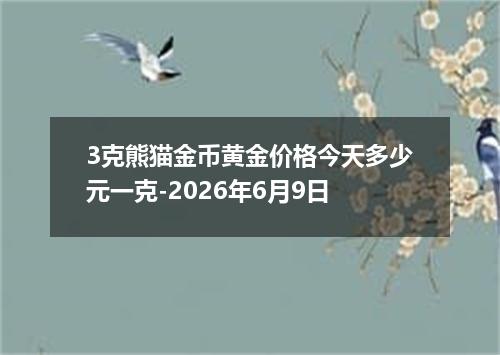 3克熊猫金币黄金价格今天多少元一克-2026年6月9日