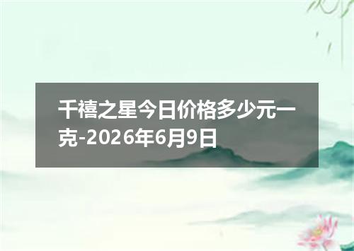 千禧之星今日价格多少元一克-2026年6月9日